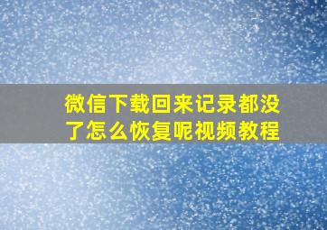 微信下载回来记录都没了怎么恢复呢视频教程