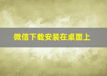 微信下载安装在桌面上