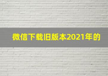 微信下载旧版本2021年的