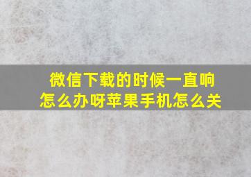 微信下载的时候一直响怎么办呀苹果手机怎么关