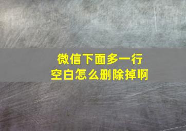 微信下面多一行空白怎么删除掉啊