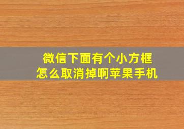 微信下面有个小方框怎么取消掉啊苹果手机