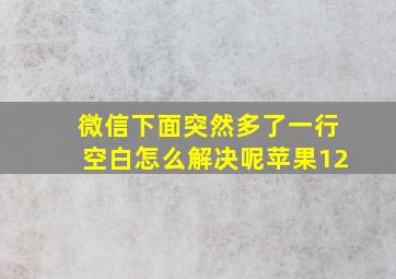 微信下面突然多了一行空白怎么解决呢苹果12