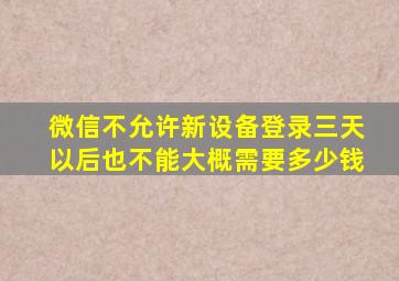 微信不允许新设备登录三天以后也不能大概需要多少钱