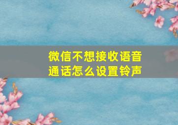 微信不想接收语音通话怎么设置铃声