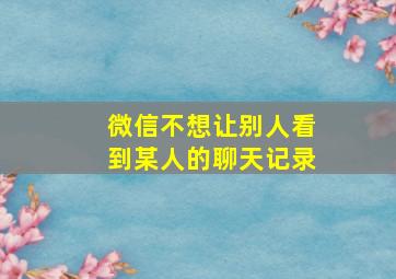 微信不想让别人看到某人的聊天记录