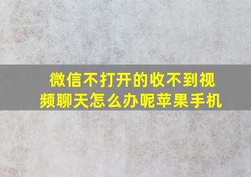 微信不打开的收不到视频聊天怎么办呢苹果手机