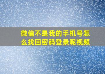 微信不是我的手机号怎么找回密码登录呢视频