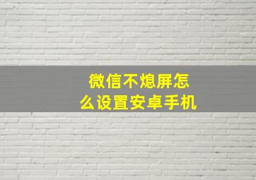 微信不熄屏怎么设置安卓手机