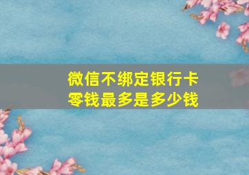 微信不绑定银行卡零钱最多是多少钱