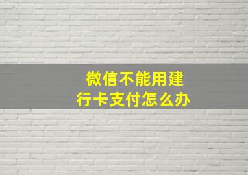 微信不能用建行卡支付怎么办