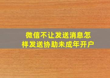 微信不让发送消息怎样发送协助未成年开户