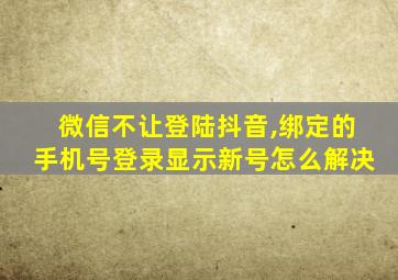 微信不让登陆抖音,绑定的手机号登录显示新号怎么解决