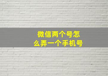 微信两个号怎么弄一个手机号