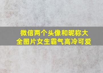 微信两个头像和昵称大全图片女生霸气高冷可爱