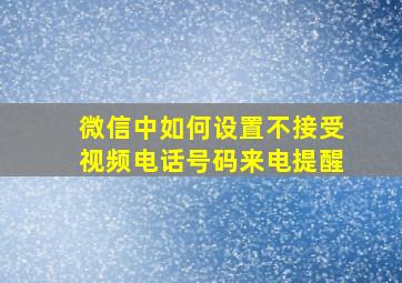 微信中如何设置不接受视频电话号码来电提醒