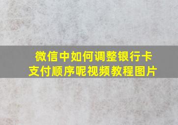 微信中如何调整银行卡支付顺序呢视频教程图片