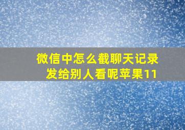 微信中怎么截聊天记录发给别人看呢苹果11