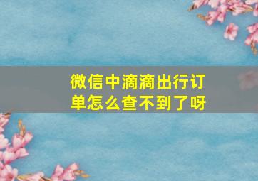 微信中滴滴出行订单怎么查不到了呀