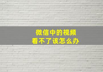 微信中的视频看不了该怎么办