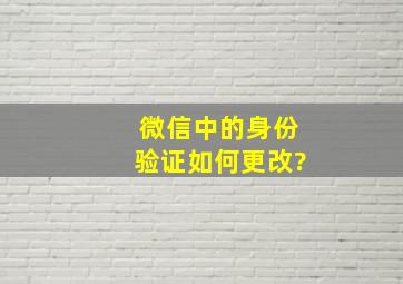 微信中的身份验证如何更改?