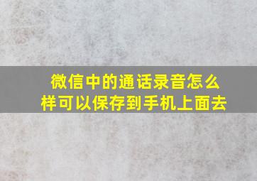 微信中的通话录音怎么样可以保存到手机上面去