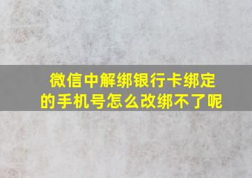 微信中解绑银行卡绑定的手机号怎么改绑不了呢