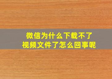 微信为什么下载不了视频文件了怎么回事呢