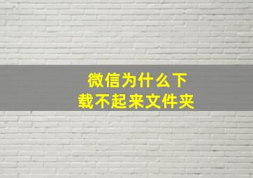 微信为什么下载不起来文件夹