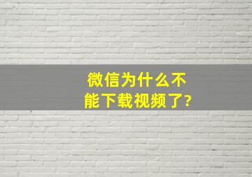 微信为什么不能下载视频了?