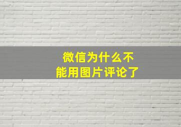 微信为什么不能用图片评论了