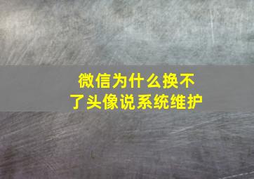 微信为什么换不了头像说系统维护