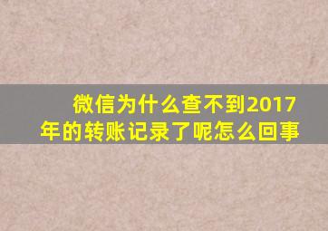 微信为什么查不到2017年的转账记录了呢怎么回事