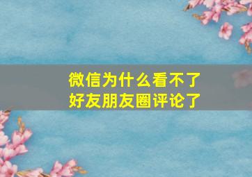 微信为什么看不了好友朋友圈评论了