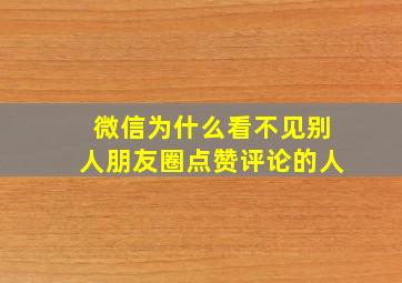 微信为什么看不见别人朋友圈点赞评论的人