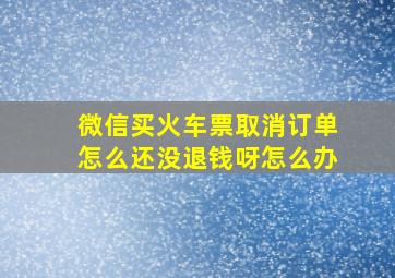 微信买火车票取消订单怎么还没退钱呀怎么办