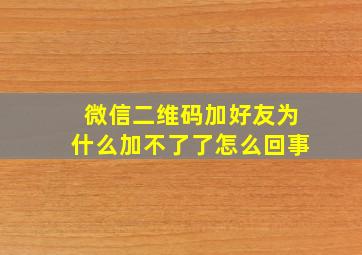 微信二维码加好友为什么加不了了怎么回事