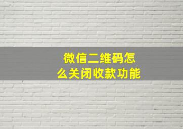 微信二维码怎么关闭收款功能