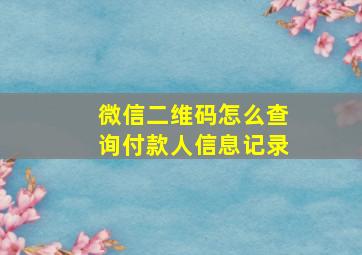 微信二维码怎么查询付款人信息记录