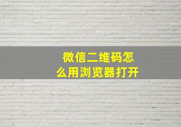 微信二维码怎么用浏览器打开