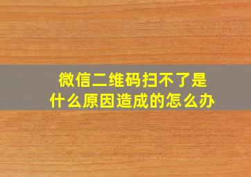 微信二维码扫不了是什么原因造成的怎么办