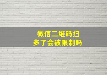 微信二维码扫多了会被限制吗