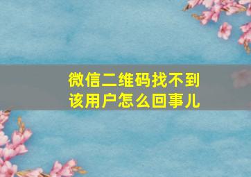 微信二维码找不到该用户怎么回事儿