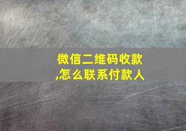 微信二维码收款,怎么联系付款人