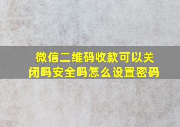 微信二维码收款可以关闭吗安全吗怎么设置密码