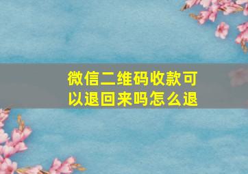 微信二维码收款可以退回来吗怎么退