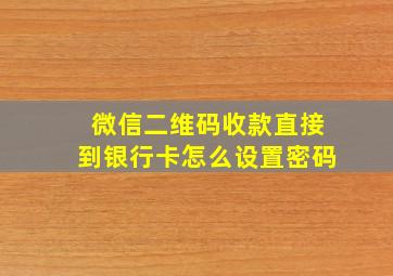 微信二维码收款直接到银行卡怎么设置密码