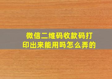 微信二维码收款码打印出来能用吗怎么弄的