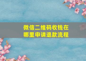 微信二维码收钱在哪里申请退款流程