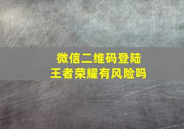 微信二维码登陆王者荣耀有风险吗